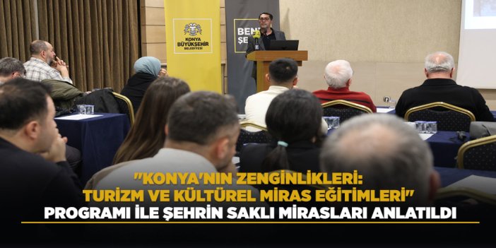 "KONYA'NIN ZENGİNLİKLERİ: TURİZM VE KÜLTÜREL MİRAS EĞİTİMLERİ" PROGRAMI İLE ŞEHRİN SAKLI MİRASLARI ANLATILDI
