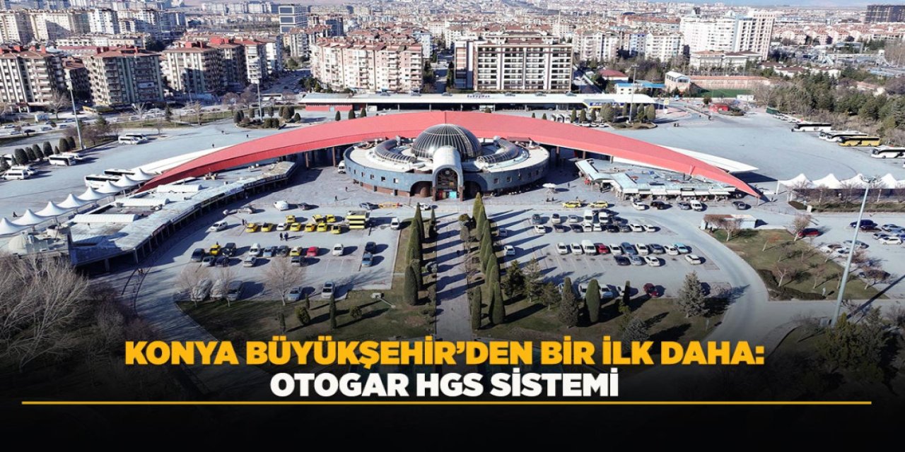 KONYA BÜYÜKŞEHİR’DEN BİR İLK DAHA: OTOGAR HGS SİSTEMİ