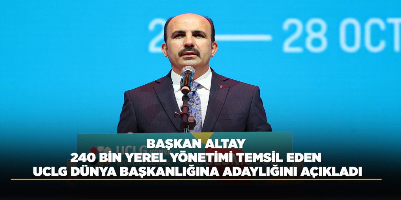 BAŞKAN ALTAY 240 BİN YEREL YÖNETİMİ TEMSİL EDEN UCLG DÜNYA BAŞKANLIĞINA ADAYLIĞINI AÇIKLADI