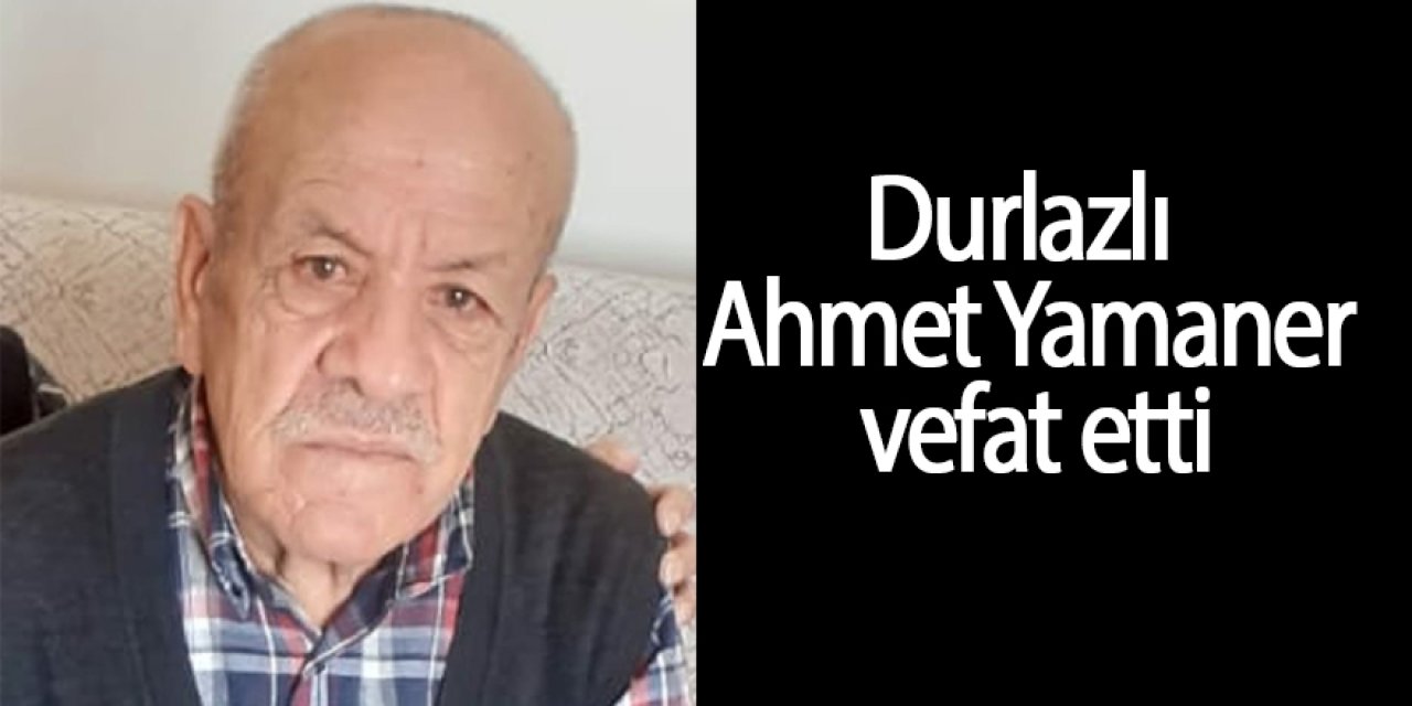 Durlazlı Ahmet Yamaner vefat etti