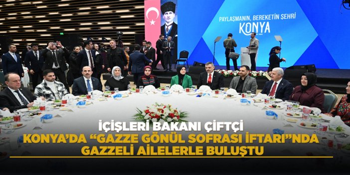 İÇİŞLERİ BAKANI ÇİFTÇİ KONYA’DA “GAZZE GÖNÜL SOFRASI İFTARI”NDA GAZZELİ AİLELERLE BULUŞTU
