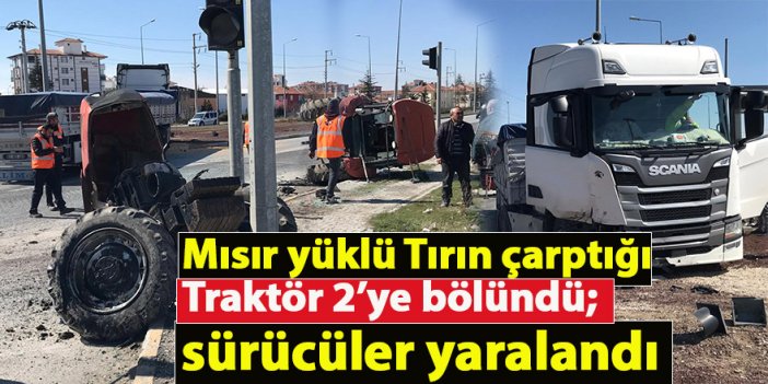 Mısır yüklü Tırın çarptığı Traktör 2’ye bölündü; sürücüler yaralandı