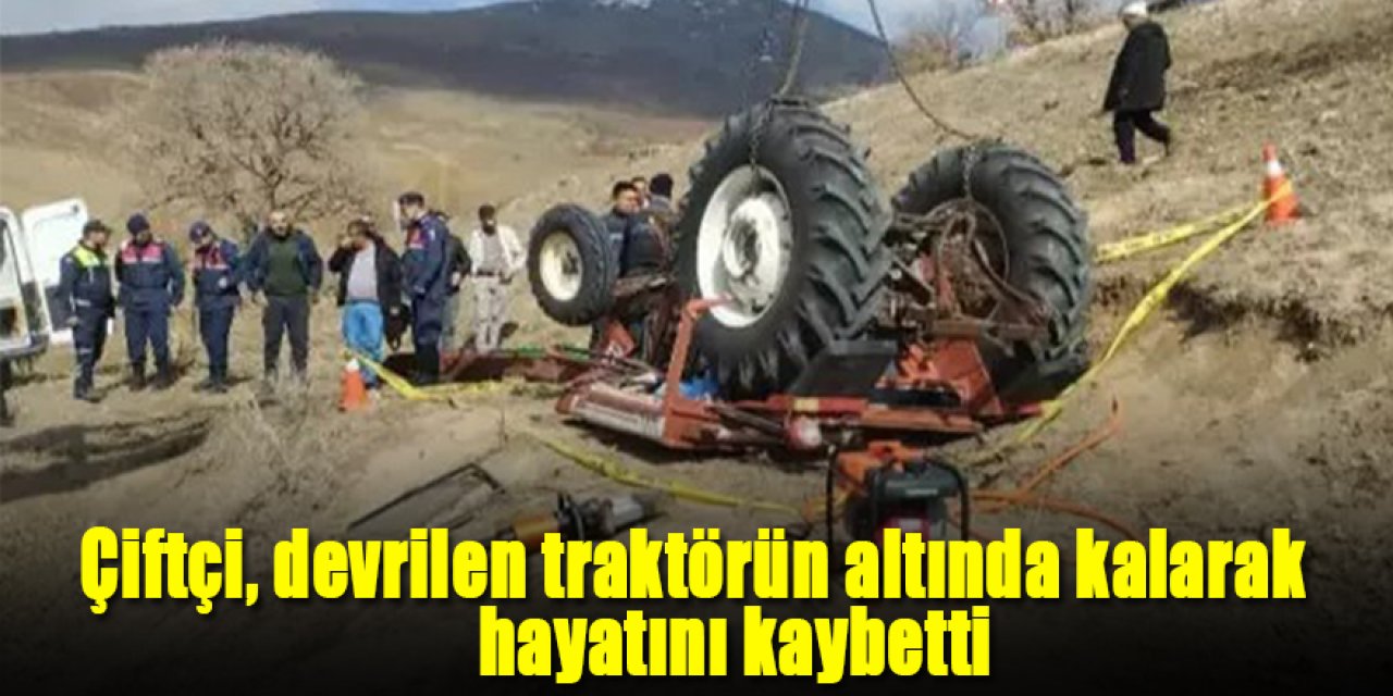 Çiftçi, devrilen traktörün altında kalarak hayatını kaybetti
