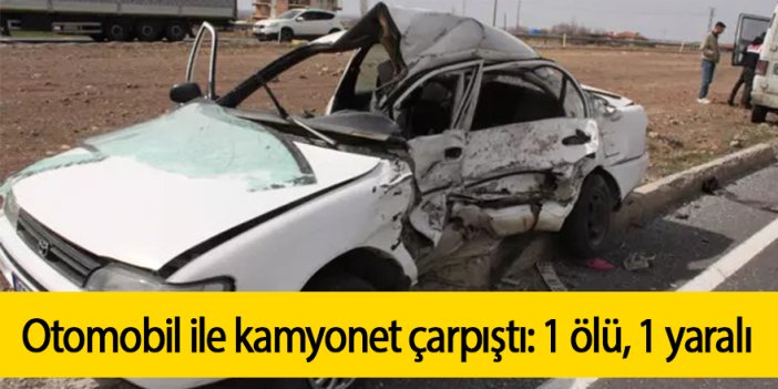 Otomobil ile kamyonet çarpıştı: 1 ölü, 1 yaralı