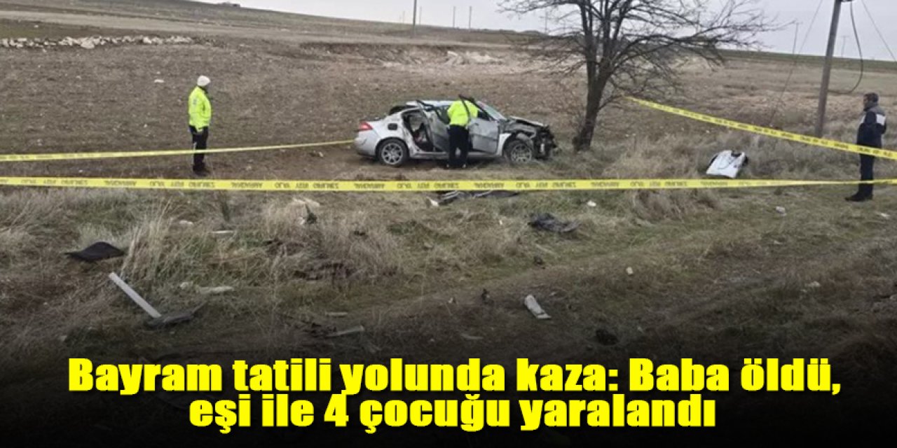 Bayram tatili yolunda kaza: Baba öldü, eşi ile 4 çocuğu yaralandı
