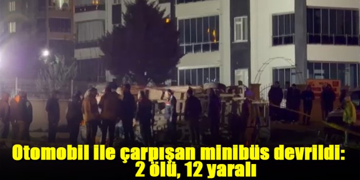Otomobil ile çarpışan minibüs devrildi: 2 ölü, 12 yaralı