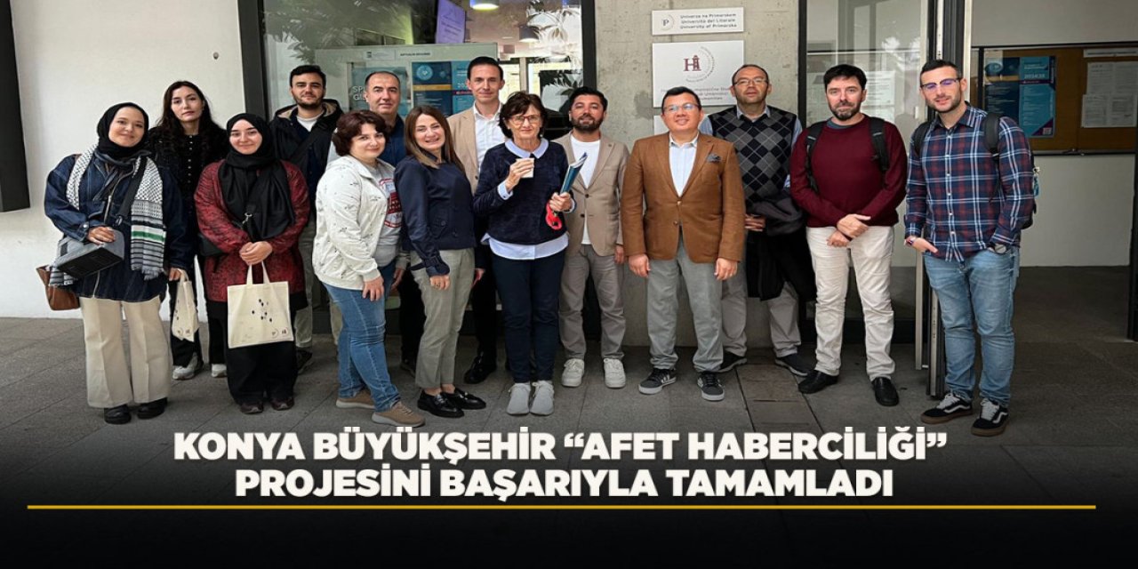 KONYA BÜYÜKŞEHİR “AFET HABERCİLİĞİ” PROJESİNİ BAŞARIYLA TAMAMLADI