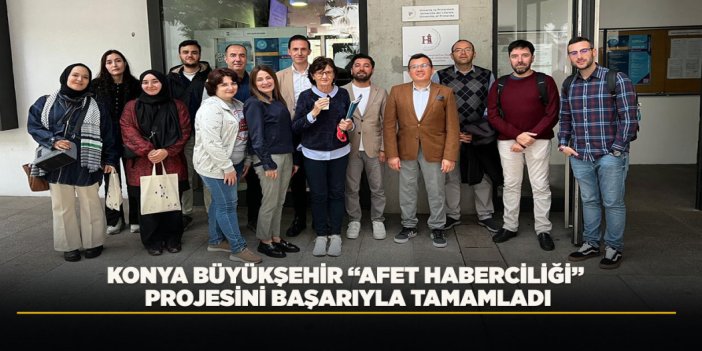 KONYA BÜYÜKŞEHİR “AFET HABERCİLİĞİ” PROJESİNİ BAŞARIYLA TAMAMLADI