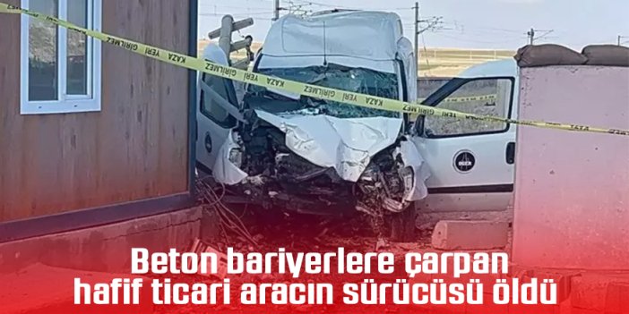 Beton bariyerlere çarpan hafif ticari aracın sürücüsü öldü