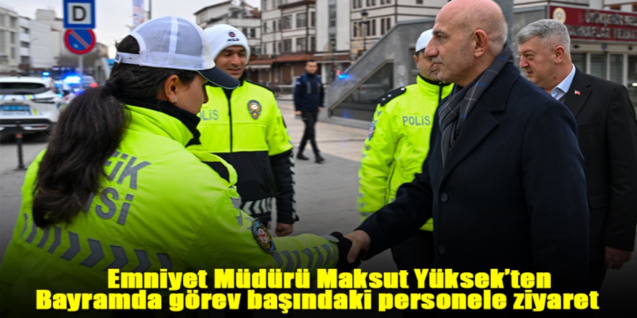 Emniyet Müdürü Maksut Yüksek’ten Bayramda görev başındaki personele ziyaret