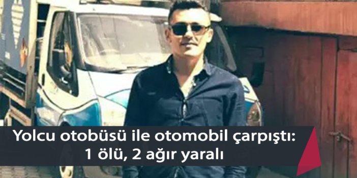 Yolcu otobüsü ile otomobil çarpıştı: 1 ölü, 2 ağır yaralı