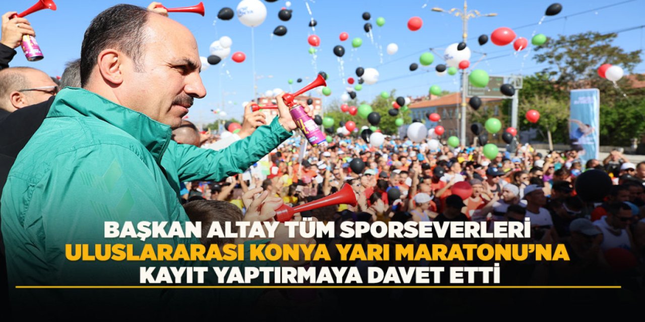 BAŞKAN ALTAY TÜM SPORSEVERLERİ ULUSLARARASI KONYA YARI MARATONU’NA KAYIT YAPTIRMAYA DAVET ETTİ