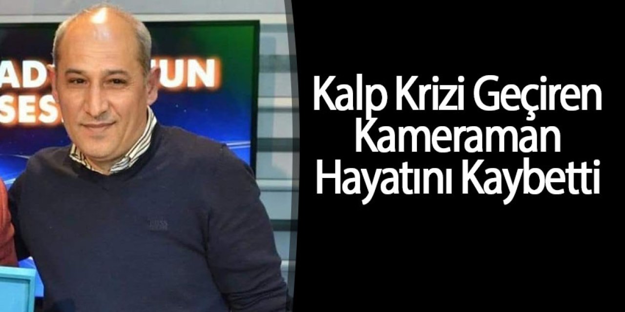 Kalp Krizi Geçiren Kameraman Hayatını Kaybetti