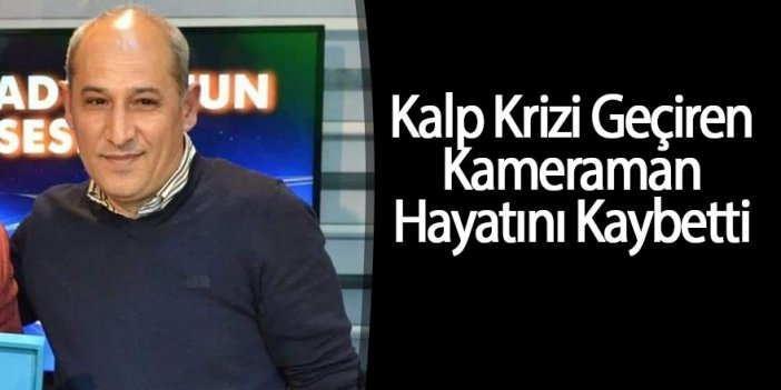 Kalp Krizi Geçiren Kameraman Hayatını Kaybetti