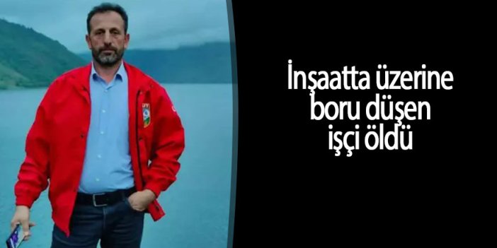 İnşaatta üzerine boru düşen işçi öldü