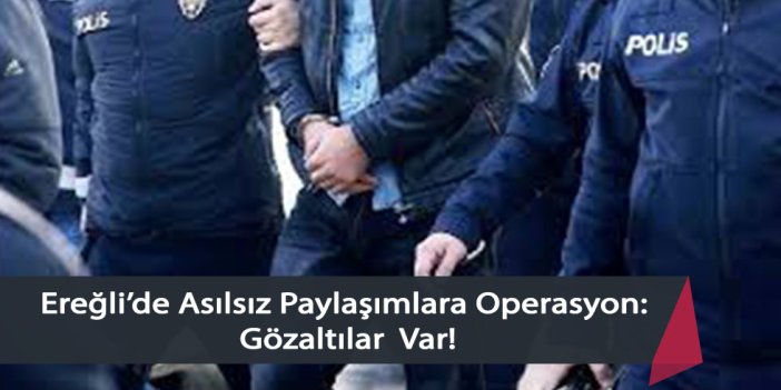 Ereğli’de Asılsız Paylaşımlara Operasyon: Gözaltılar Var!
