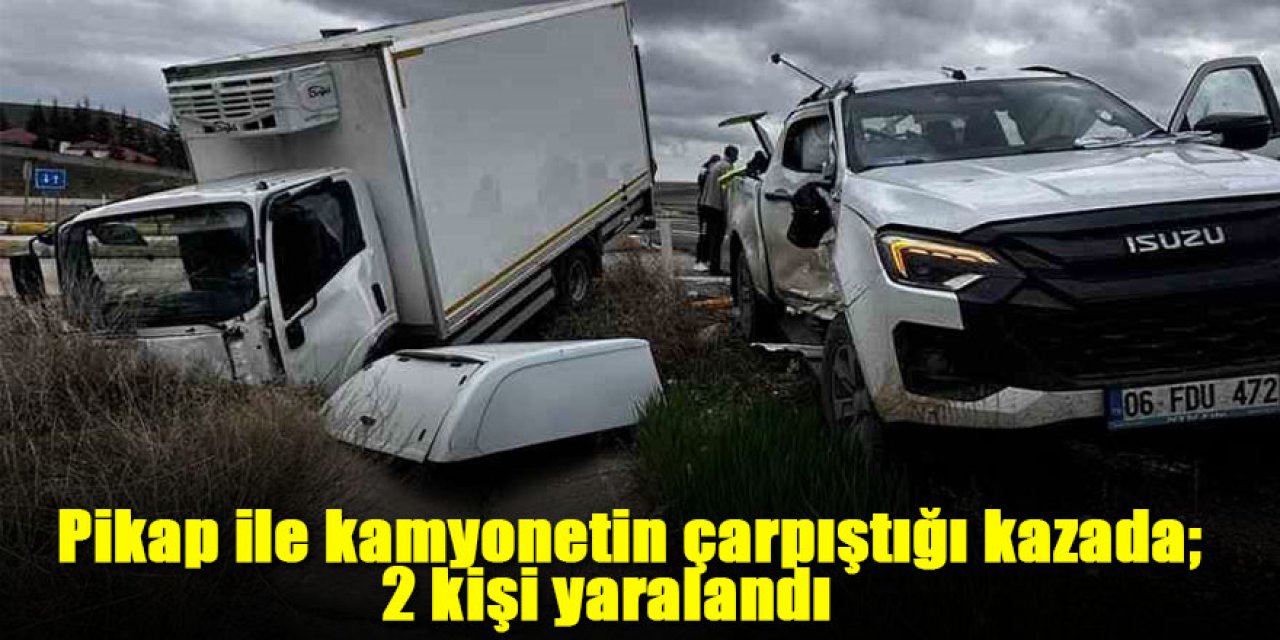 Pikap ile kamyonetin çarpıştığı kazada; 2 kişi yaralandı