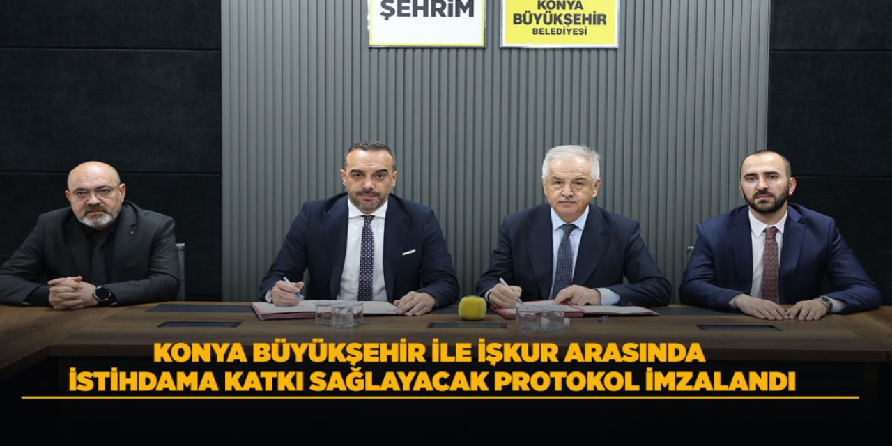 KONYA BÜYÜKŞEHİR İLE İŞKUR ARASINDA İSTİHDAMA KATKI SAĞLAYACAK PROTOKOL İMZALANDI