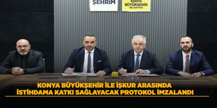 KONYA BÜYÜKŞEHİR İLE İŞKUR ARASINDA İSTİHDAMA KATKI SAĞLAYACAK PROTOKOL İMZALANDI