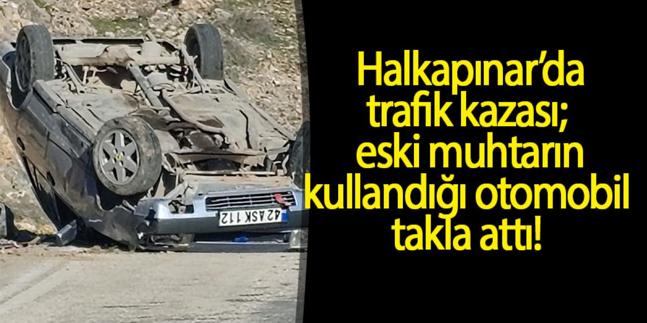 Halkapınar’da trafik kazası; eski muhtarın kullandığı otomobil takla attı!