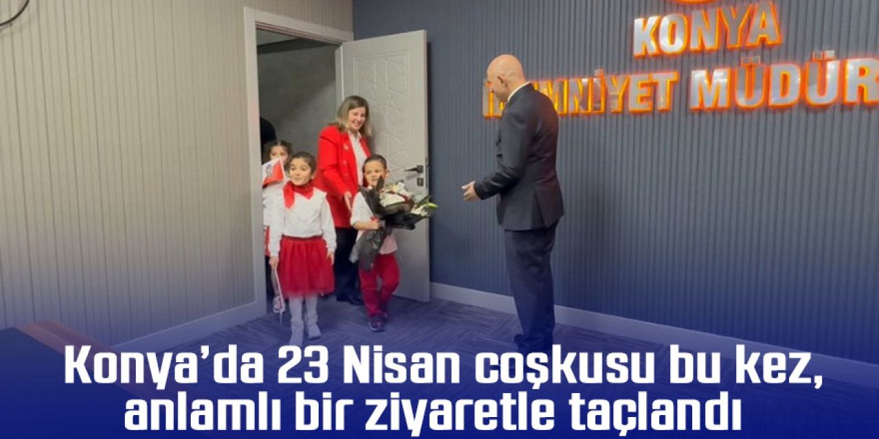 Konya’da 23 Nisan coşkusu bu kez anlamlı bir ziyaretle taçlandı