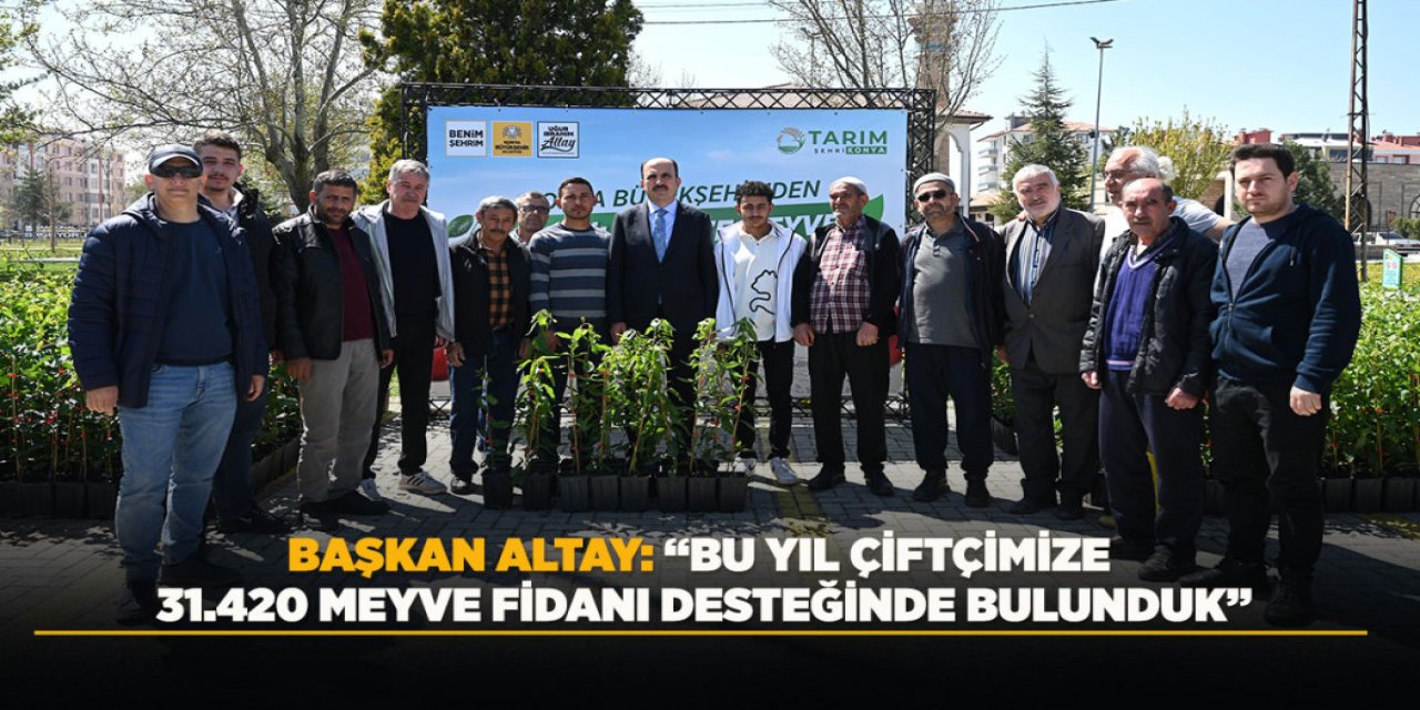 BAŞKAN ALTAY: “BU YIL ÇİFTÇİMİZE 31.420 MEYVE FİDANI DESTEĞİNDE BULUNDUK”