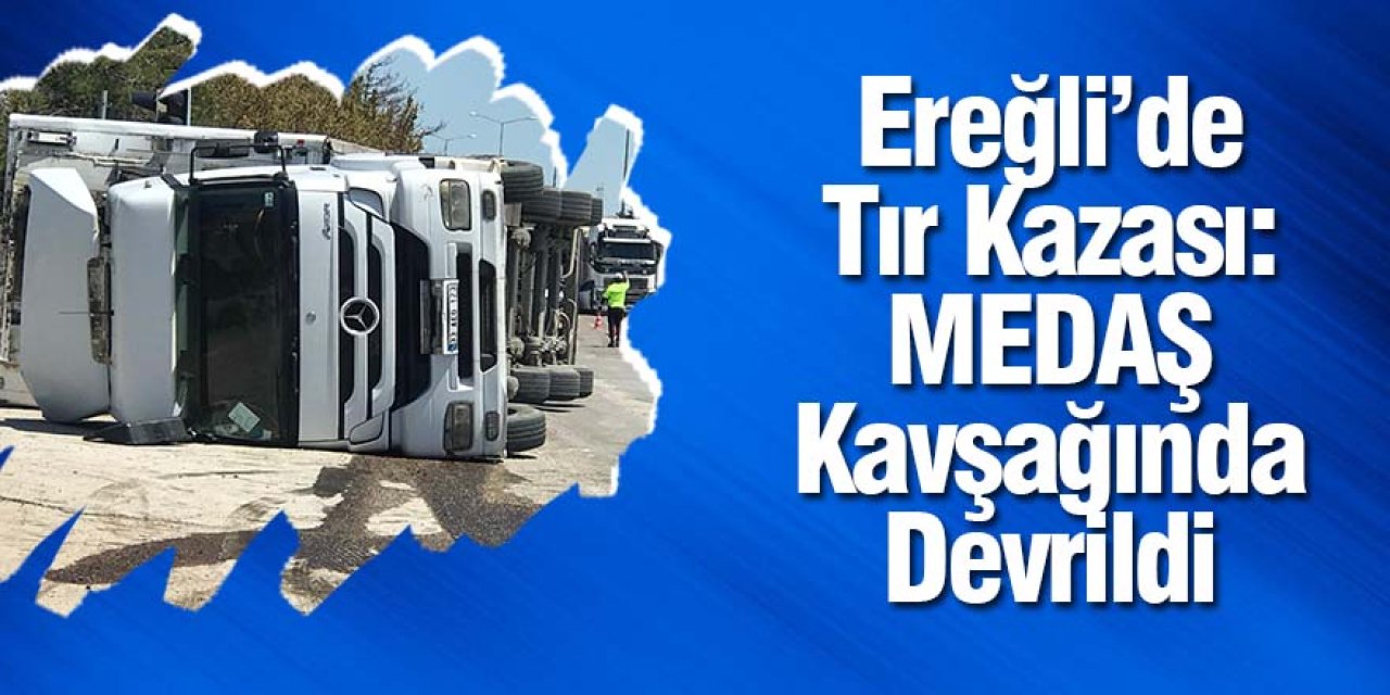 Ereğli’de Tır Kazası: MEDAŞ Kavşağında Devrildi