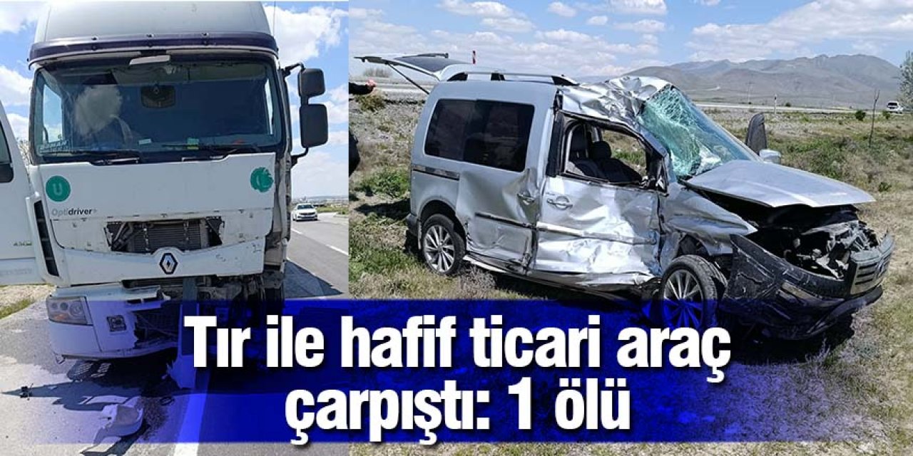 Tır ile hafif ticari araç çarpıştı: 1 ölü