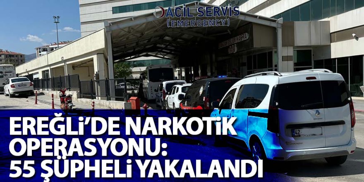 Ereğli’de Narkotik Operasyonu: 55 Şüpheli Yakalandı