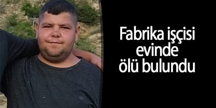 Fabrika işçisi evinde ölü bulundu