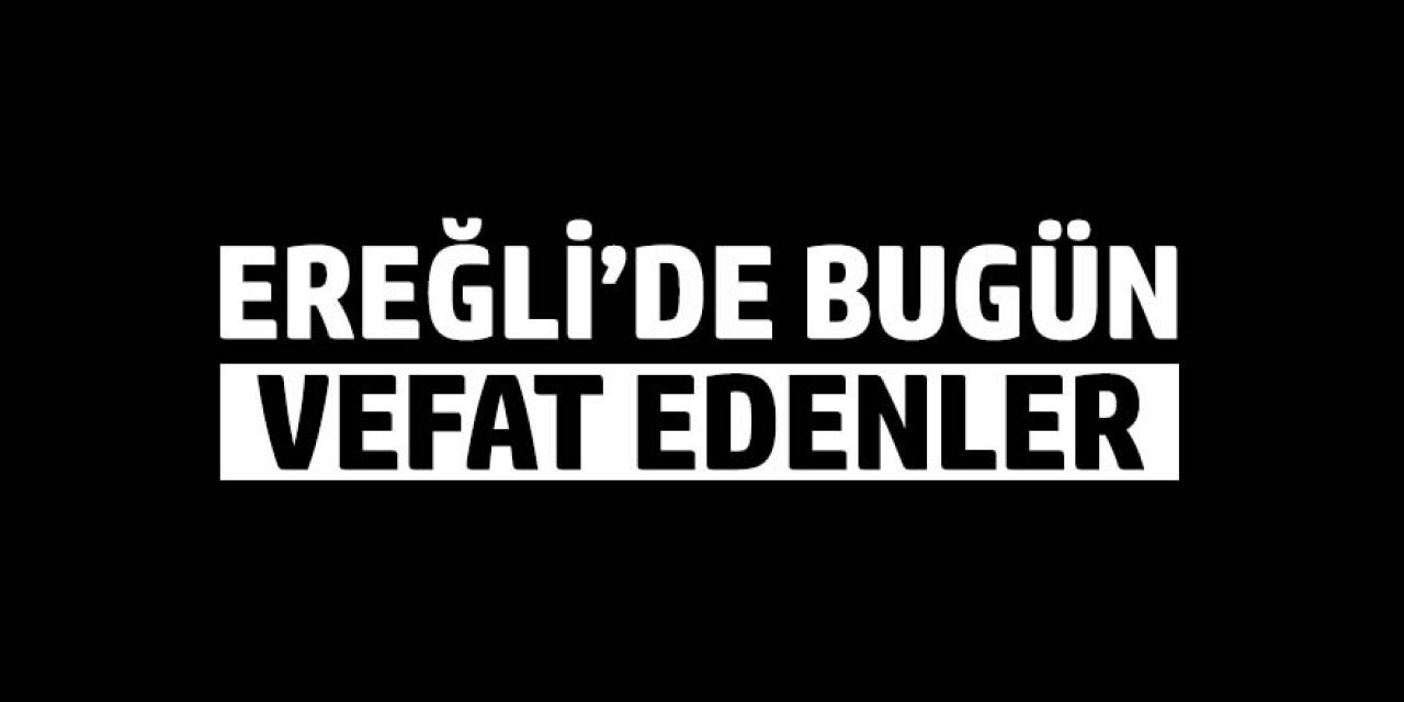 08 MAYIS 2026 Ereğli’de Vefat Edenler