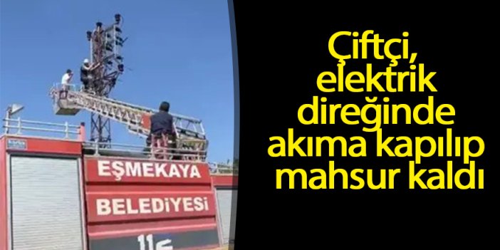 Çiftçi, elektrik direğinde akıma kapılıp mahsur kaldı