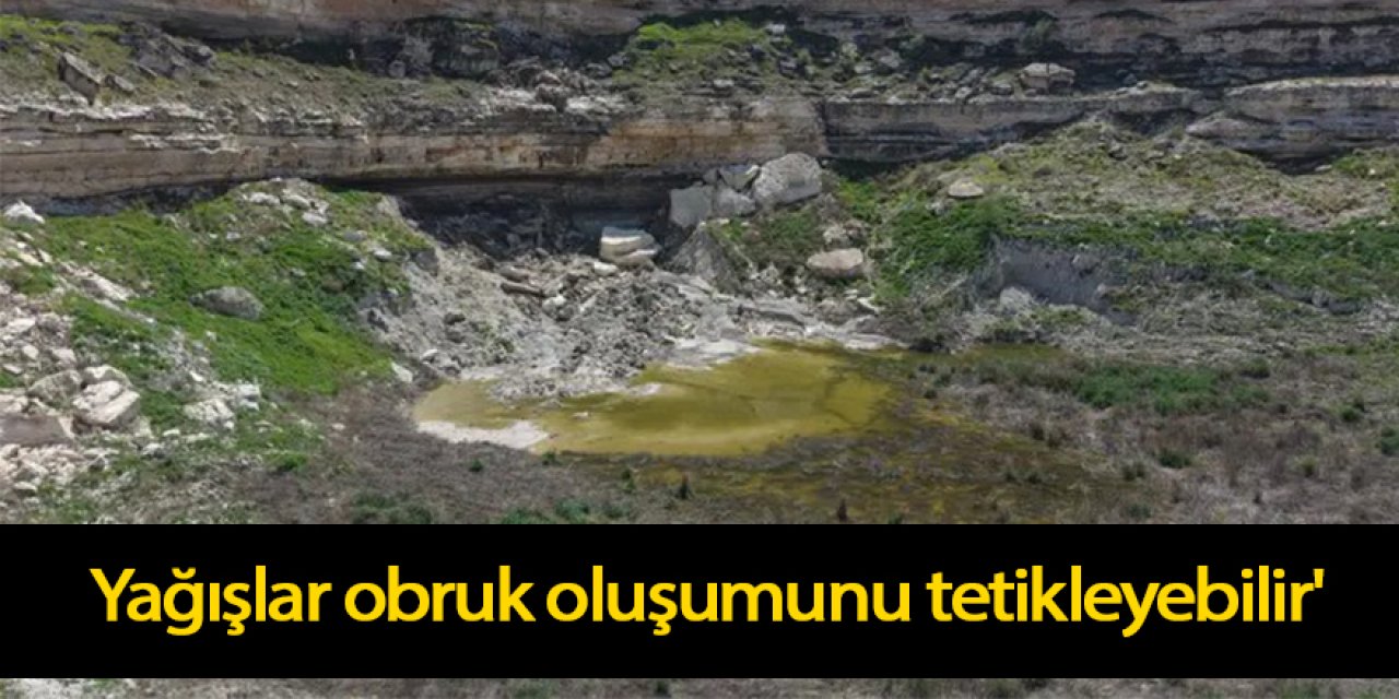 'Yağışlar obruk oluşumunu tetikleyebilir'