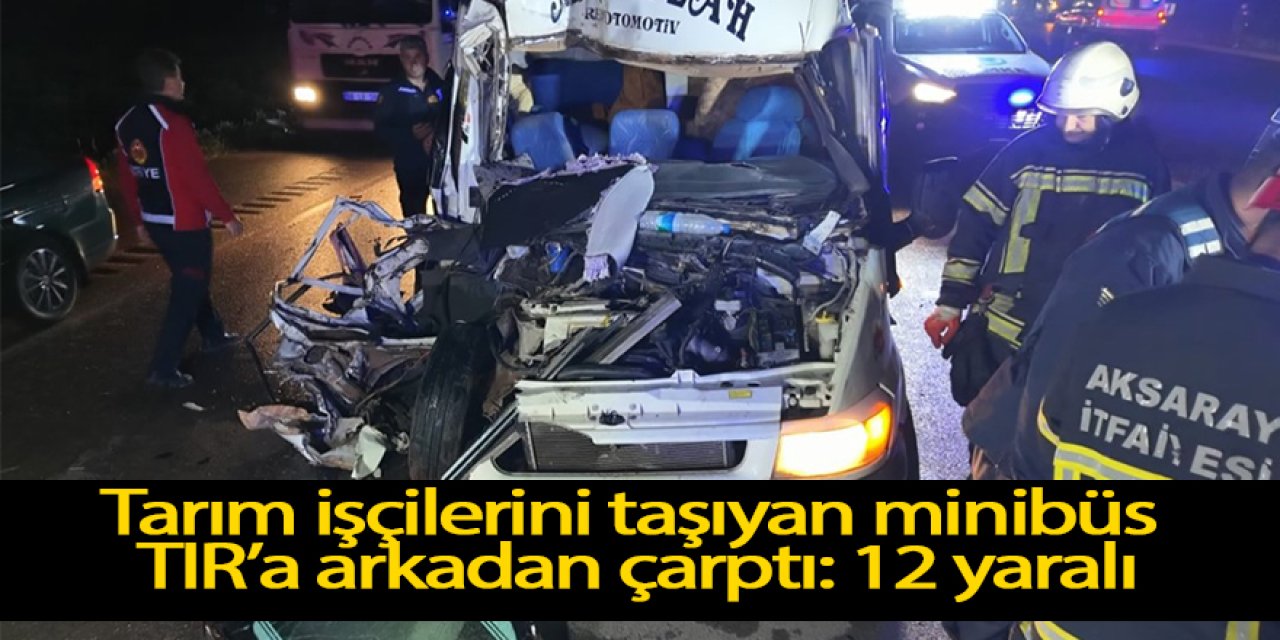 Tarım işçilerini taşıyan minibüs TIR’a arkadan çarptı: 12 yaralı