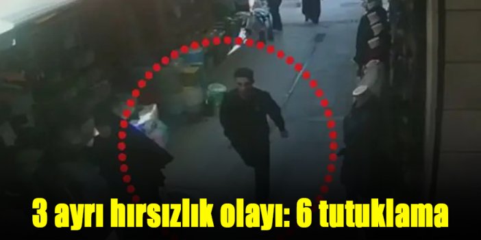 3 ayrı hırsızlık olayı: 6 tutuklama