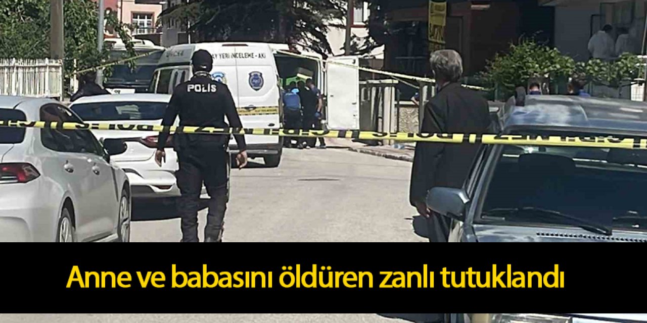 Anne ve babasını öldüren zanlı tutuklandı