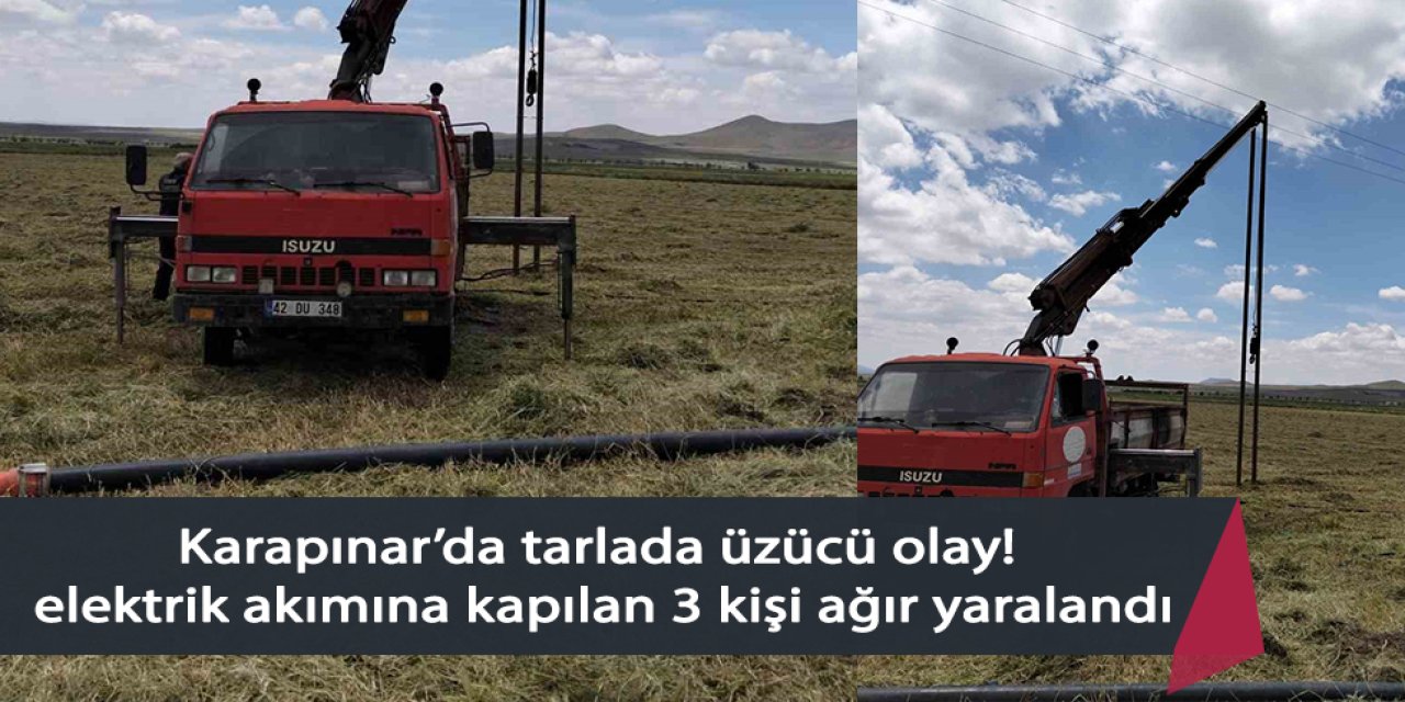 Karapınar’da tarlada elektrik akımına kapılan 3 kişi ağır yaralandı