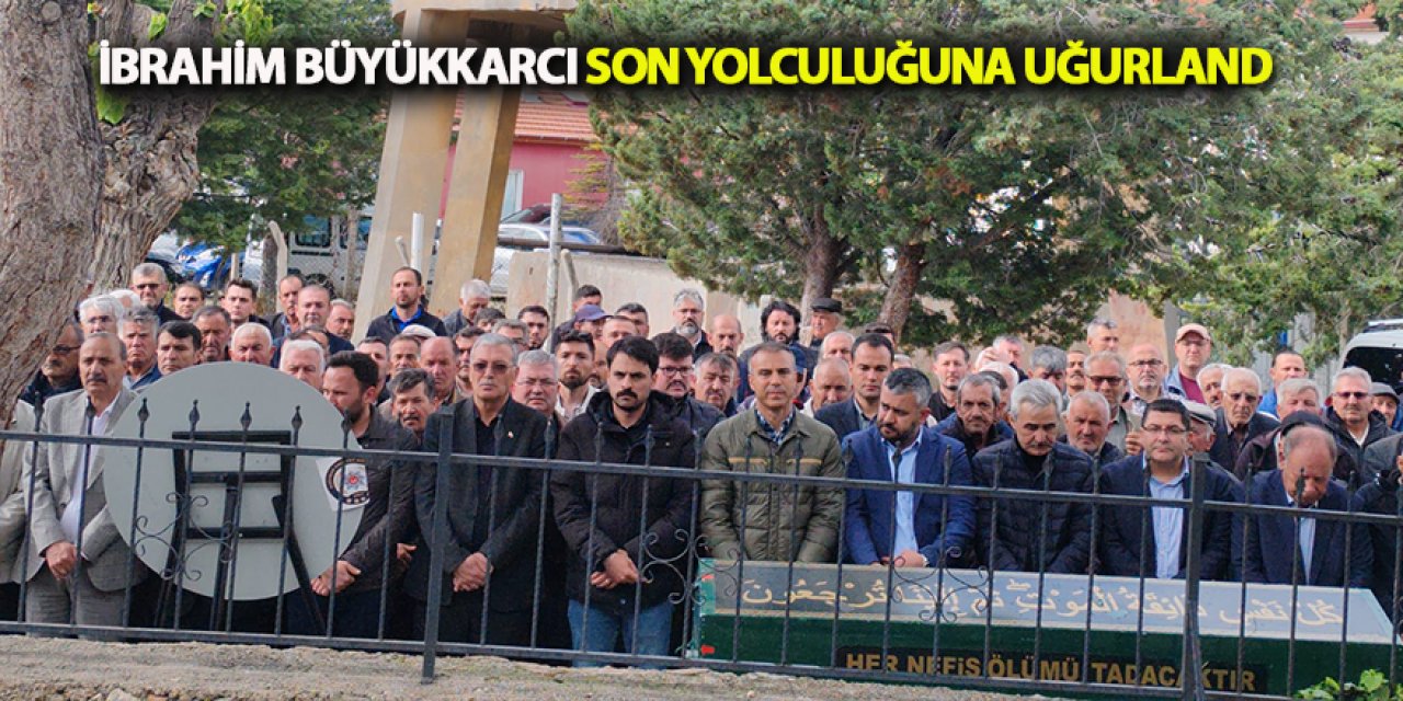 İbrahim Büyükkarcı Son Yolculuğuna Uğurlandı 