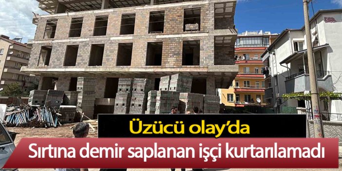 Üzücü olay’da sırtına demir saplanan işçi kurtarılamadı