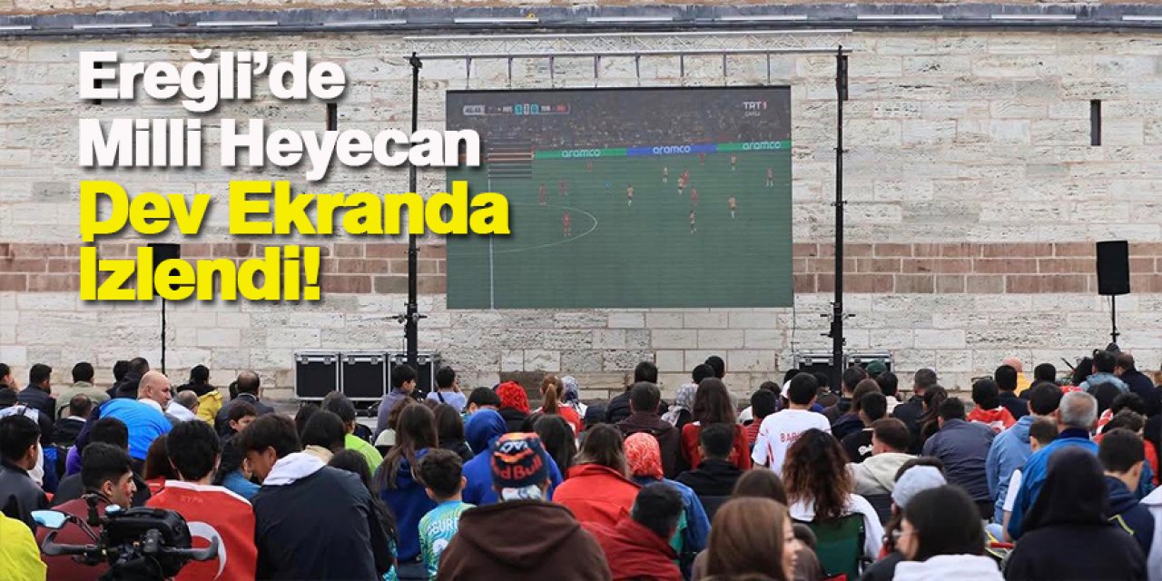 Ereğli’de Milli Heyecan Dev Ekranda İzlendi!