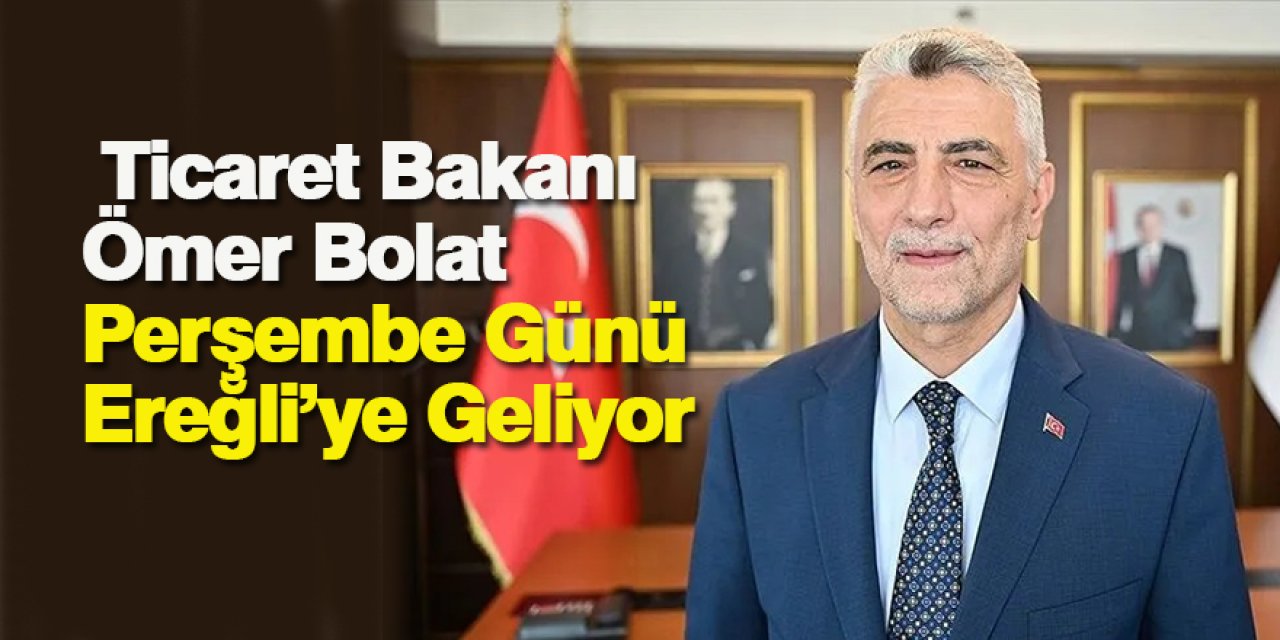 Ticaret Bakanı Ömer Bolat Perşembe Günü Ereğli’ye Geliyor