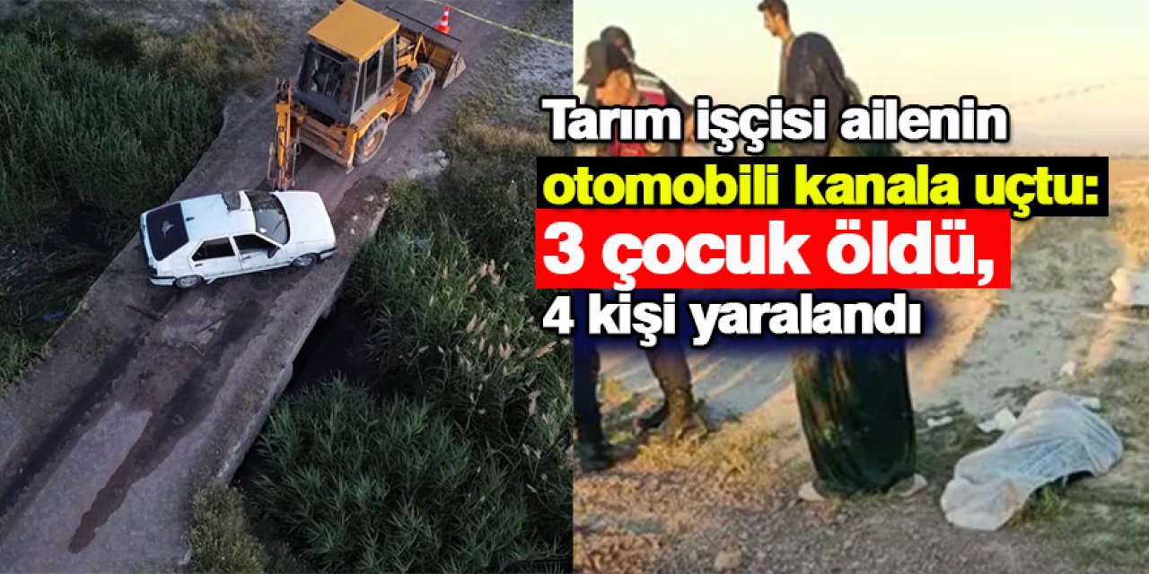 Tarım işçisi ailenin otomobili kanala uçtu: 3 çocuk öldü, 4 kişi yaralandı