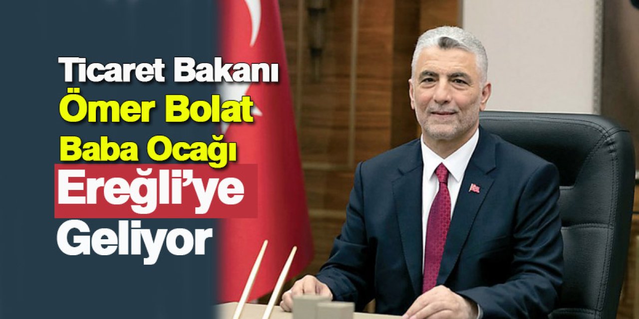 Ticaret Bakanı Ömer Bolat Baba Ocağı Ereğli’ye Geliyor