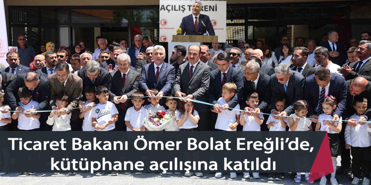 Ticaret Bakanı Ömer Bolat Ereğli’de kütüphane açılışına katıldı