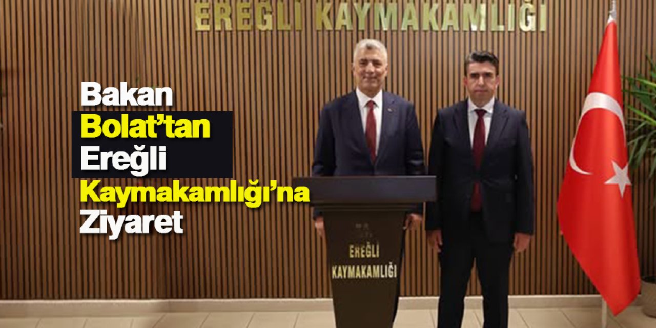 BAKAN ÖMER BOLAT’TAN EREĞLİ KAYMAKAMLIĞI’NA ZİYARET