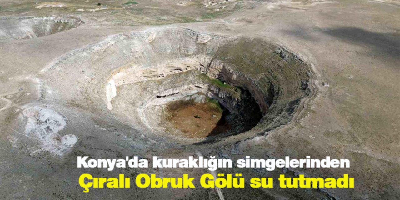 Konya'da kuraklığın simgelerinden Çıralı Obruk Gölü son yağışlara rağmen su tutmadı