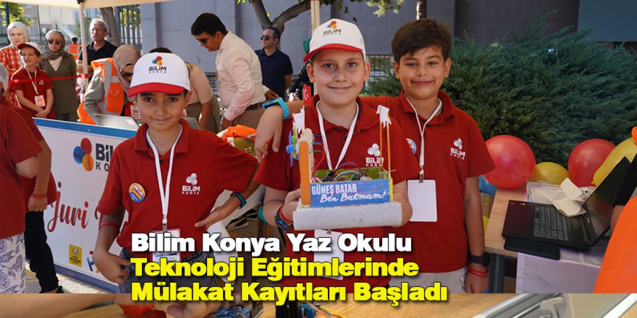 Bilim Konya Yaz Okulu Teknoloji Eğitimlerinde Mülakat Kayıtları Başladı