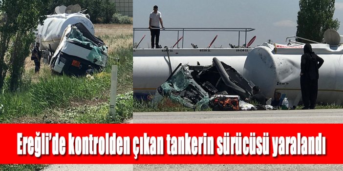 Ereğli’de kontrolden çıkan tankerin sürücüsü yaralandı