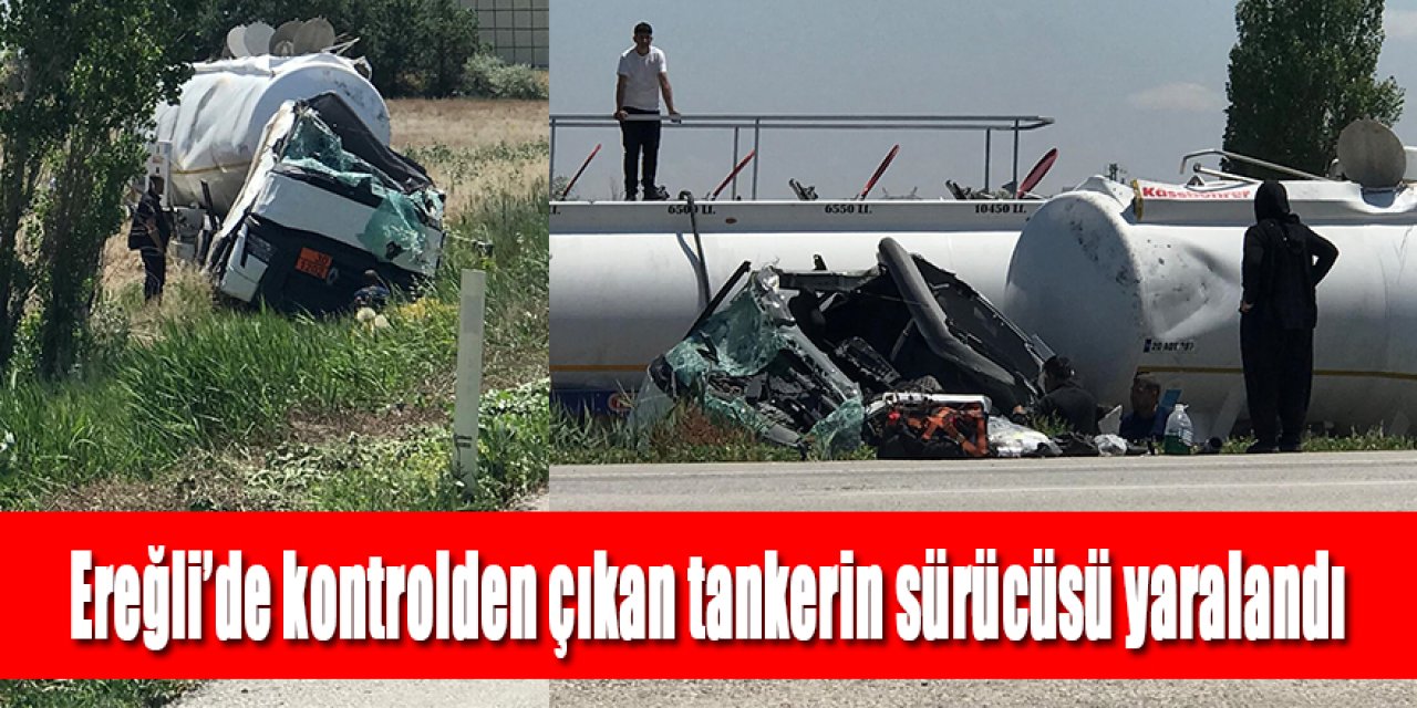 Ereğli’de kontrolden çıkan tankerin sürücüsü yaralandı