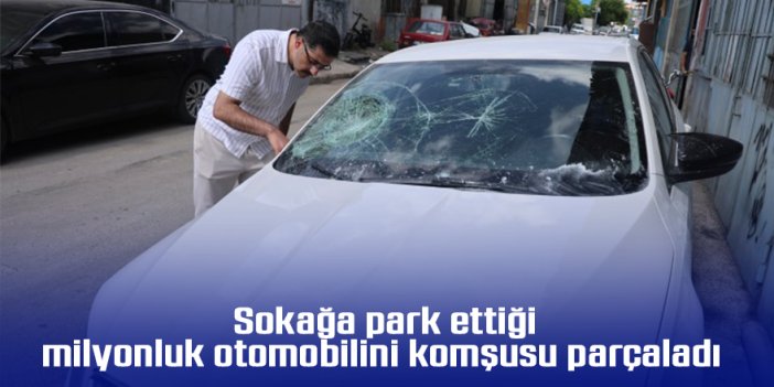 Sokağa park ettiği milyonluk otomobilini komşusu parçaladı